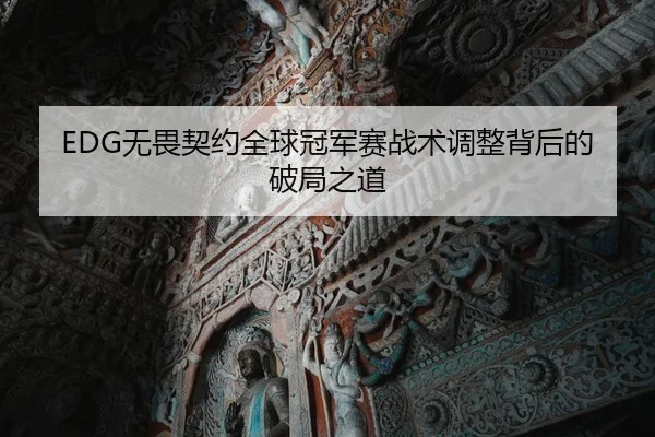 EDG无畏契约全球冠军赛战术调整背后的破局之道